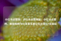 小红书点赞网,小红书点赞网址,小红书点赞网,解锁购物与分享新乐趣亿乐社区SUP货源站