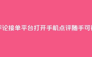 评论接单平台:打开手机,点评随手可得