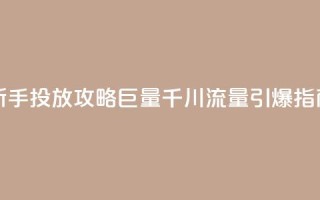 新手投放攻略:巨量千川流量引爆指南