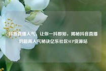 抖音直播人气,让你一抖即知,揭秘抖音直播的超高人气秘诀亿乐社区SUP货源站
