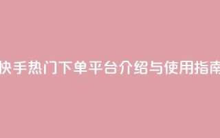 快手热门下单平台介绍与使用指南