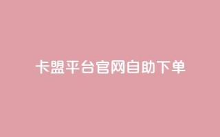 卡盟平台官网自助下单 - 卡盟平台官网自助下单:更方便、快捷的购物体验~