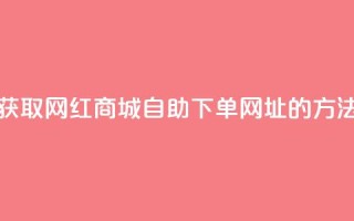 获取网红商城自助下单网址的方法