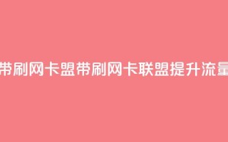 qq带刷网卡盟(QQ带刷网卡联盟——提升流量)
