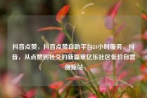 抖音点赞,抖音点赞自助平台24小时服务,抖音,从点赞到社交的新篇章亿乐社区低价自营货源站