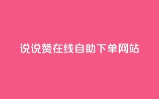 qq说说赞在线自助下单网站 - QQ说说点赞自助下单平台推荐!