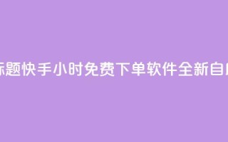 重写标题：快手24小时免费下单软件全新自助服务