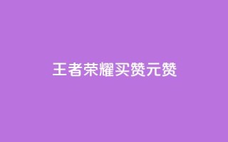 王者荣耀买赞1元10000赞 - 如何快速获得高质量的王者荣耀点赞?!