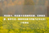 纯流量卡,纯流量卡全国通用流量,无限制流量,畅享生活—揭秘纯流量卡的魅力亿乐社区SUP货源站