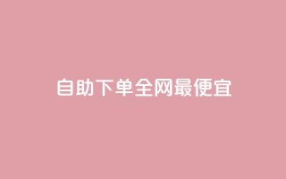 自助下单全网最便宜,回森24小时自助下单 - 微信卡盟24小时下单平台 - 抖音涨粉一元下单