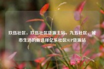 玖伍社区,玖伍社区货源主站,九五社区,城市生活的新选择亿乐社区SUP货源站