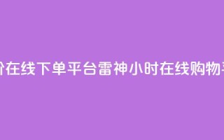 24小时低价在线下单平台雷神(24小时在线购物平台雷神)