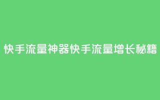 快手流量神器(快手流量增长秘籍)