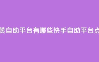 快手点赞自助平台有哪些(快手自助平台点赞攻略)