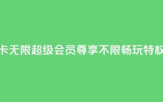 QQ卡无限超级会员:尊享不限畅玩特权