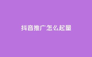 抖音推广怎么起量 - 如何有效提升抖音推广的曝光与转化量!