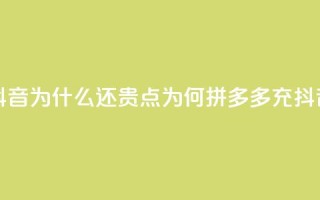拼多多充抖音为什么还贵点(为何拼多多充抖音价格较高?)