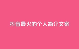 抖音最火的个人简介文案 - 抖音最受欢迎的个人简介文案力荐!