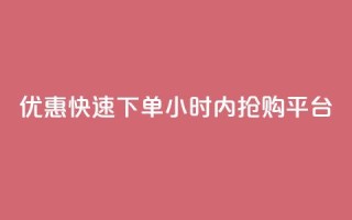 优惠快速下单:24小时内抢购平台