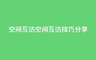 QQ空间互访(QQ空间互访技巧分享)