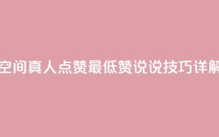 qq空间真人点赞最低10，赞说说技巧详解