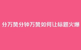 1分10万赞QQ(1分钟10万赞！如何让QQ标题火爆？)