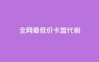 全网最低价卡盟代刷 - 全网超值卡盟代刷服务 专享最低价格!