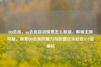 QQ会员,qq会员自动续费怎么取消,解锁无限可能,探索QQ会员的魅力与价值亿乐社区SUP货源站
