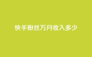 快手粉丝18万月收入多少 - 快手粉丝18万能带来多少月收入解析!