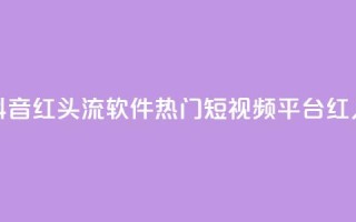 快手抖音红头流软件(热门短视频平台红人利器)
