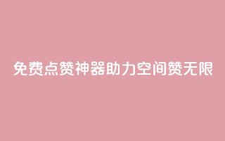 免费点赞神器,助力QQ空间赞无限