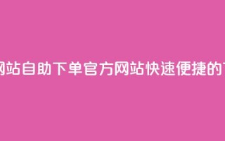 qq自助下单官方网站 - QQ自助下单官方网站,快速便捷的下单平台~