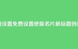 qq绝版名片免费设置 - 免费设置绝版QQ名片,新标题创意不限!