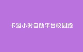 卡盟24小时自助平台校园跑 - 校园跑自助卡盟全天候服务平台!