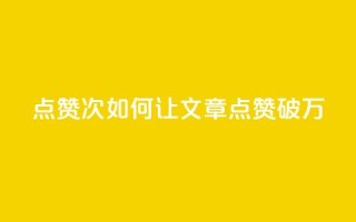 qq点赞10000次(如何让QQ文章点赞破万？)