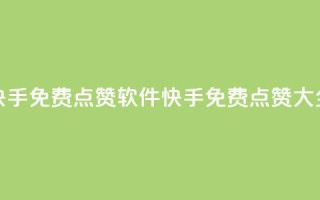 快手免费点赞软件APP(快手免费点赞APP大全)