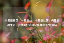 卡易信社区,卡易信app,卡易信社区,构建金融生态,共创美好未来亿乐社区SUP货源站