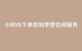 24小时内下单,即刻享受空间服务