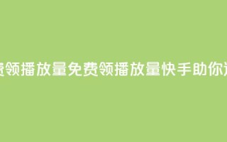 快手免费领500播放量(免费领500播放量,快手助你迅速火爆)
