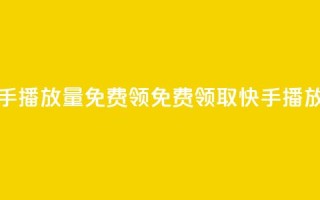 快手播放量免费领500(免费领取500快手播放量)
