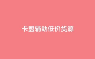 卡盟辅助低价货源 - 卡盟辅助:寻找优惠货源的最佳途径!
