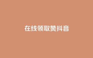 在线领取1000赞抖音 - 抖音免费领取1000赞!点击立即领取!