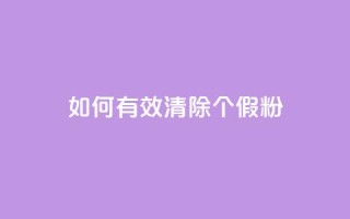 如何有效清除3000个假粉?