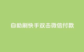 自助刷快手双击微信付款 - 自助提升微信支付,刷快手双击有效方法!