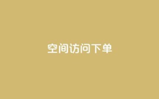 qq空间访问下单 - 解锁qq空间流量,轻松下单~