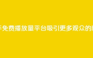 快手免费播放量平台：吸引更多观众的秘诀