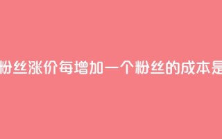 抖音粉丝涨价:每增加一个粉丝的成本是多少?