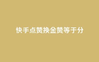 快手点赞换金:100赞等于1分