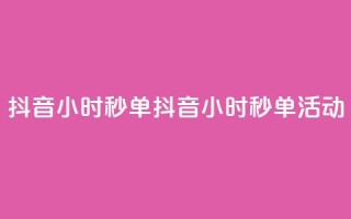 抖音24小时秒单(抖音24小时秒单活动)