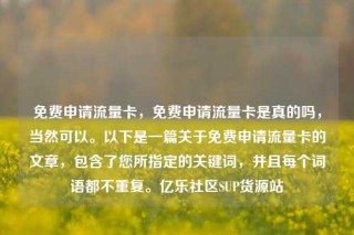 免费申请流量卡,免费申请流量卡是真的吗,当然可以。以下是一篇关于免费申请流量卡的文章,包含了您所指定的关键词,并且每个词语都不重复。亿乐社区SUP货源站